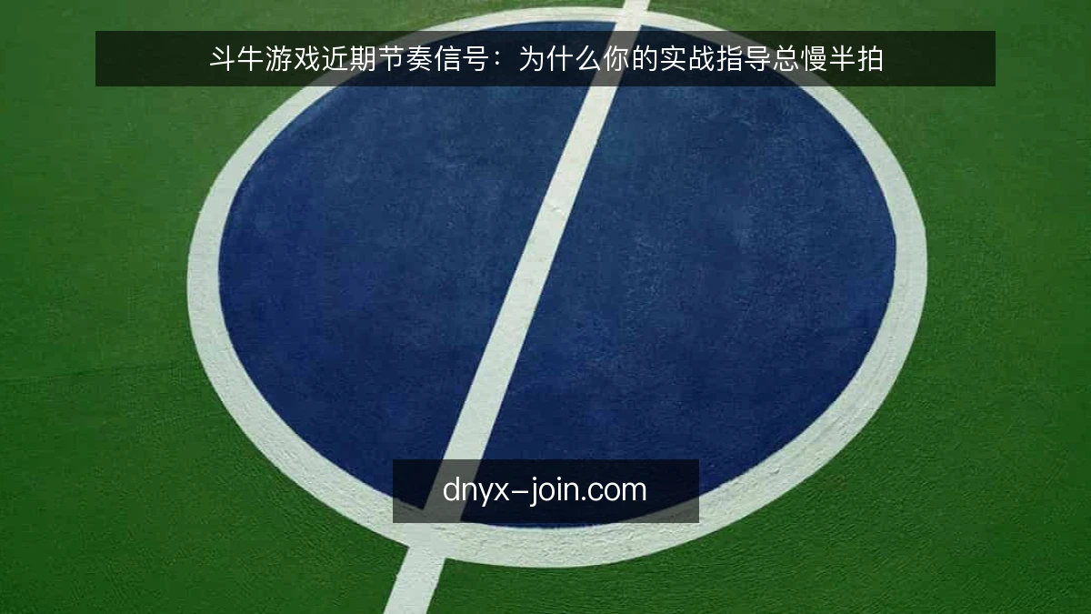 斗牛游戏近期节奏信号:为什么你的实战指导总慢半拍